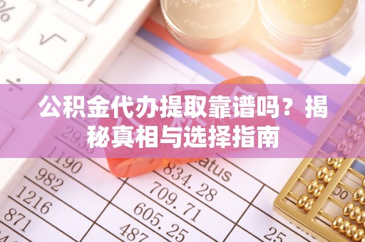 尼勒克公积金代办提取靠谱吗？揭秘真相与选择指南