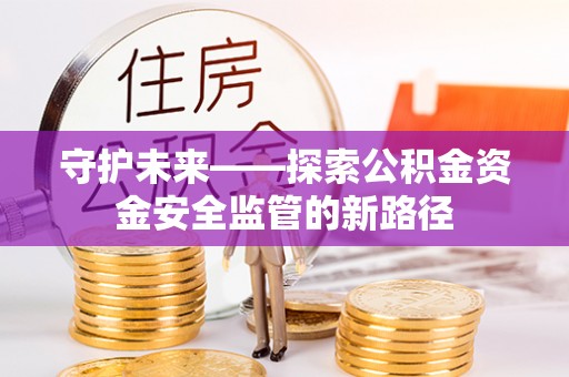 尼勒克守护未来——探索公积金资金安全监管的新路径