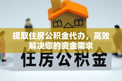 尼勒克提取住房公积金代办，高效解决您的资金需求