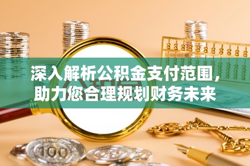 尼勒克深入解析公积金支付范围，助力您合理规划财务未来