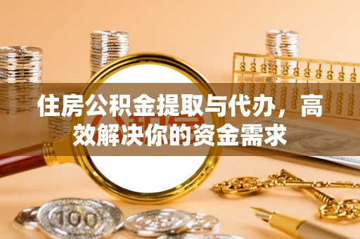 尼勒克住房公积金提取与代办，高效解决你的资金需求