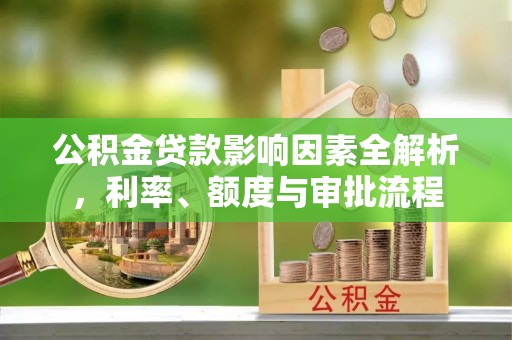 尼勒克公积金贷款影响因素全解析，利率、额度与审批流程