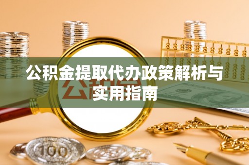 尼勒克公积金提取代办政策解析与实用指南