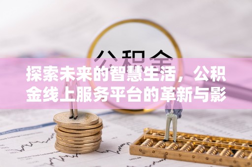 尼勒克探索未来的智慧生活，公积金线上服务平台的革新与影响