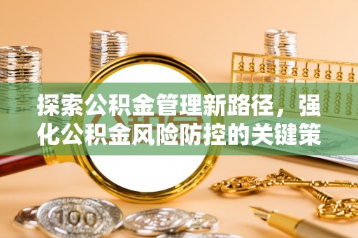 尼勒克探索公积金管理新路径，强化公积金风险防控的关键策略