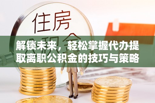 尼勒克解锁未来，轻松掌握代办提取离职公积金的技巧与策略
