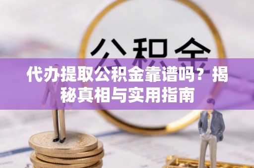 尼勒克代办提取公积金靠谱吗？揭秘真相与实用指南