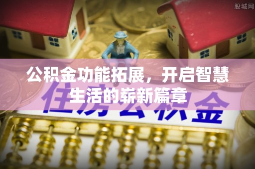 尼勒克公积金功能拓展，开启智慧生活的崭新篇章