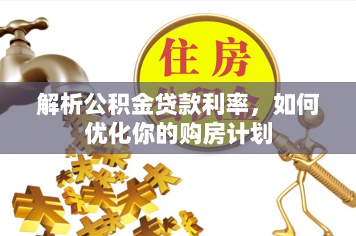 尼勒克解析公积金贷款利率，如何优化你的购房计划