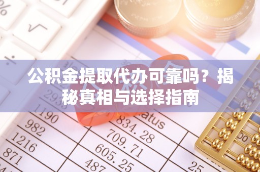 尼勒克公积金提取代办可靠吗？揭秘真相与选择指南