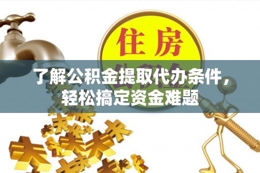 尼勒克了解公积金提取代办条件，轻松搞定资金难题