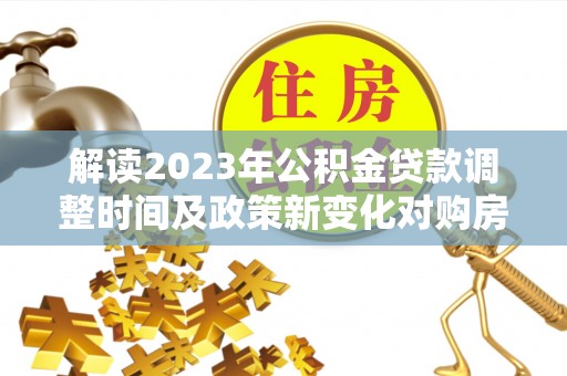 尼勒克解读2023年公积金贷款调整时间及政策新变化对购房的影响