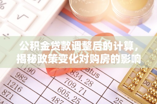 尼勒克公积金贷款调整后的计算，揭秘政策变化对购房的影响