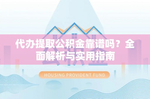 尼勒克代办提取公积金靠谱吗？全面解析与实用指南