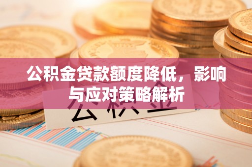 尼勒克公积金贷款额度降低，影响与应对策略解析