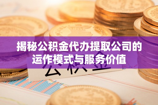 尼勒克揭秘公积金代办提取公司的运作模式与服务价值