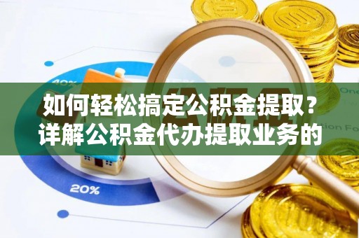 尼勒克如何轻松搞定公积金提取？详解公积金代办提取业务的便捷之道