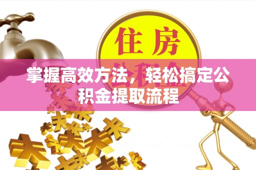 尼勒克掌握高效方法，轻松搞定公积金提取流程