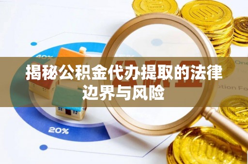 尼勒克揭秘公积金代办提取的法律边界与风险