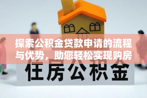 尼勒克探索公积金贷款申请的流程与优势，助您轻松实现购房梦想