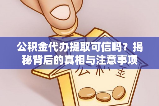 尼勒克公积金代办提取可信吗？揭秘背后的真相与注意事项