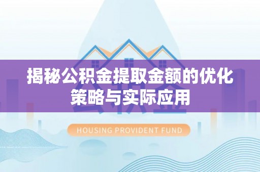 尼勒克揭秘公积金提取金额的优化策略与实际应用