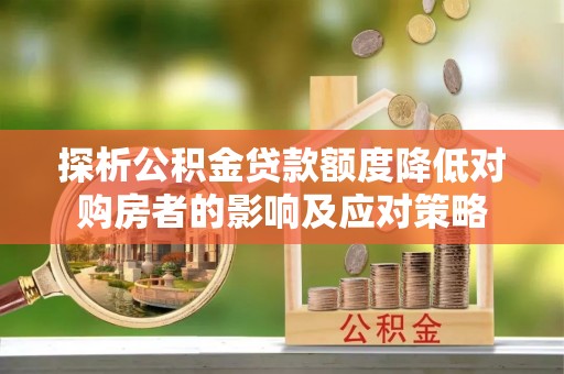 尼勒克探析公积金贷款额度降低对购房者的影响及应对策略