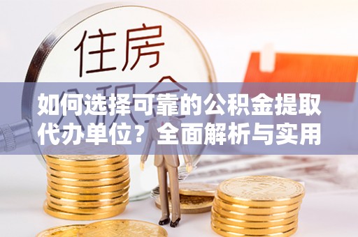 尼勒克如何选择可靠的公积金提取代办单位？全面解析与实用建议