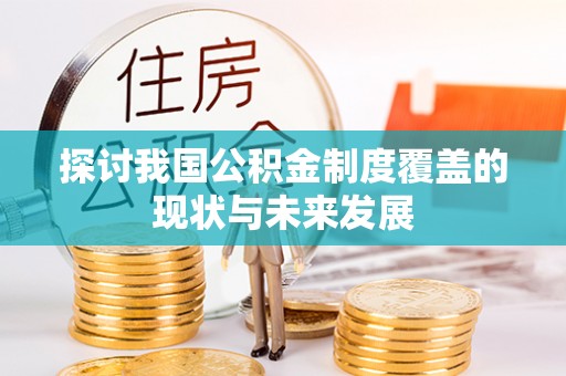 尼勒克探讨我国公积金制度覆盖的现状与未来发展