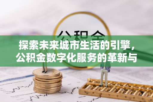 尼勒克探索未来城市生活的引擎，公积金数字化服务的革新与实践