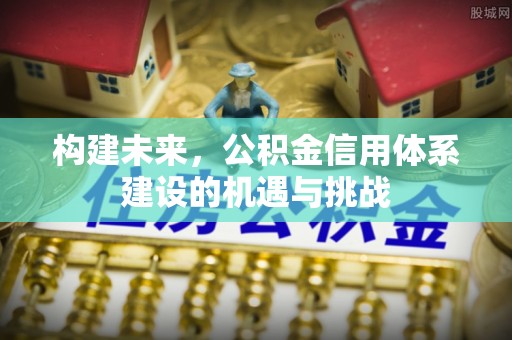 尼勒克构建未来，公积金信用体系建设的机遇与挑战