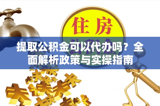 尼勒克提取公积金可以代办吗？全面解析政策与实操指南