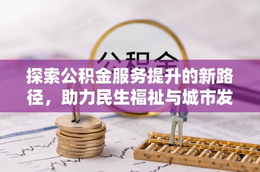 尼勒克探索公积金服务提升的新路径，助力民生福祉与城市发展