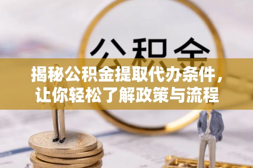 尼勒克揭秘公积金提取代办条件，让你轻松了解政策与流程