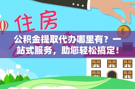 尼勒克公积金提取代办哪里有？一站式服务，助您轻松搞定！