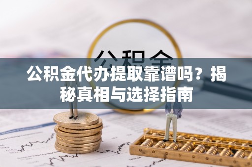 尼勒克公积金代办提取靠谱吗？揭秘真相与选择指南