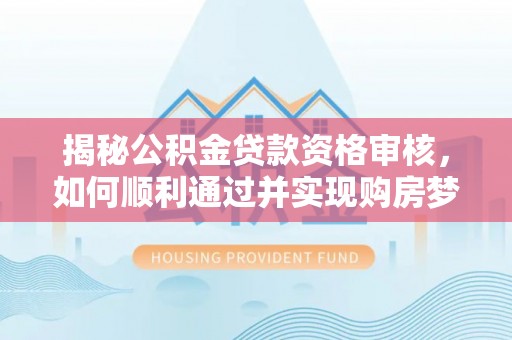 尼勒克揭秘公积金贷款资格审核，如何顺利通过并实现购房梦想