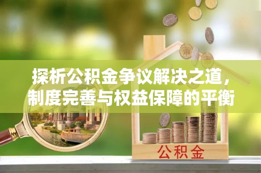 尼勒克探析公积金争议解决之道，制度完善与权益保障的平衡点