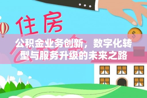 尼勒克公积金业务创新，数字化转型与服务升级的未来之路