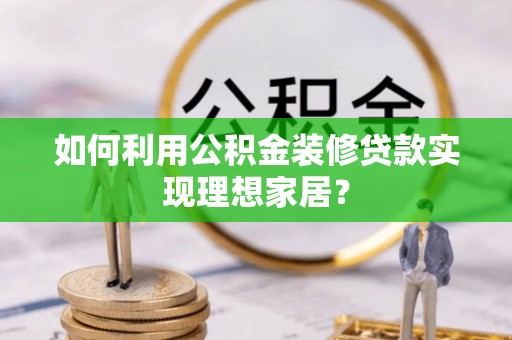 尼勒克如何利用公积金装修贷款实现理想家居？