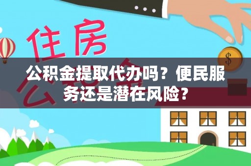 尼勒克公积金提取代办吗？便民服务还是潜在风险？