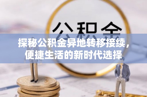 尼勒克探秘公积金异地转移接续，便捷生活的新时代选择