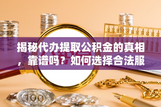 尼勒克揭秘代办提取公积金的真相，靠谱吗？如何选择合法服务？