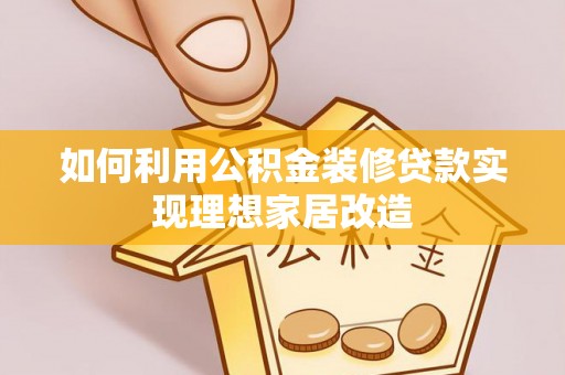 尼勒克如何利用公积金装修贷款实现理想家居改造