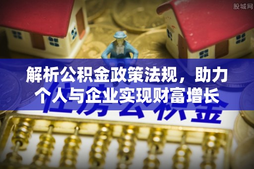 尼勒克解析公积金政策法规，助力个人与企业实现财富增长