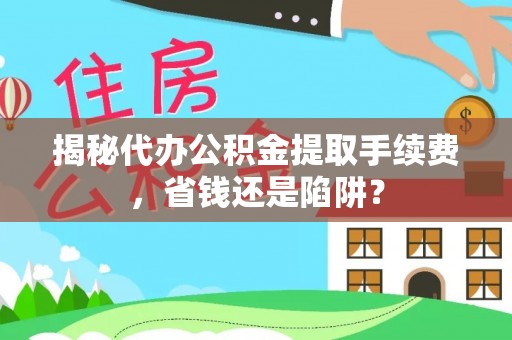 尼勒克揭秘代办公积金提取手续费，省钱还是陷阱？