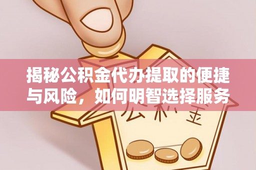 尼勒克揭秘公积金代办提取的便捷与风险，如何明智选择服务？