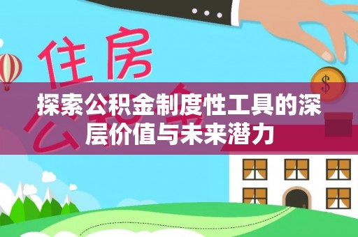 尼勒克探索公积金制度性工具的深层价值与未来潜力