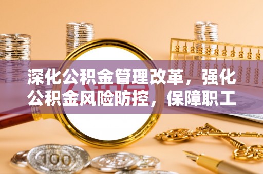 尼勒克深化公积金管理改革，强化公积金风险防控，保障职工权益