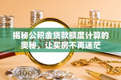 尼勒克揭秘公积金贷款额度计算的奥秘，让买房不再迷茫